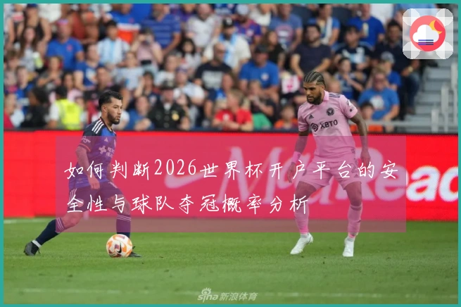 如何判断2026世界杯开户平台的安全性与球队夺冠概率分析
